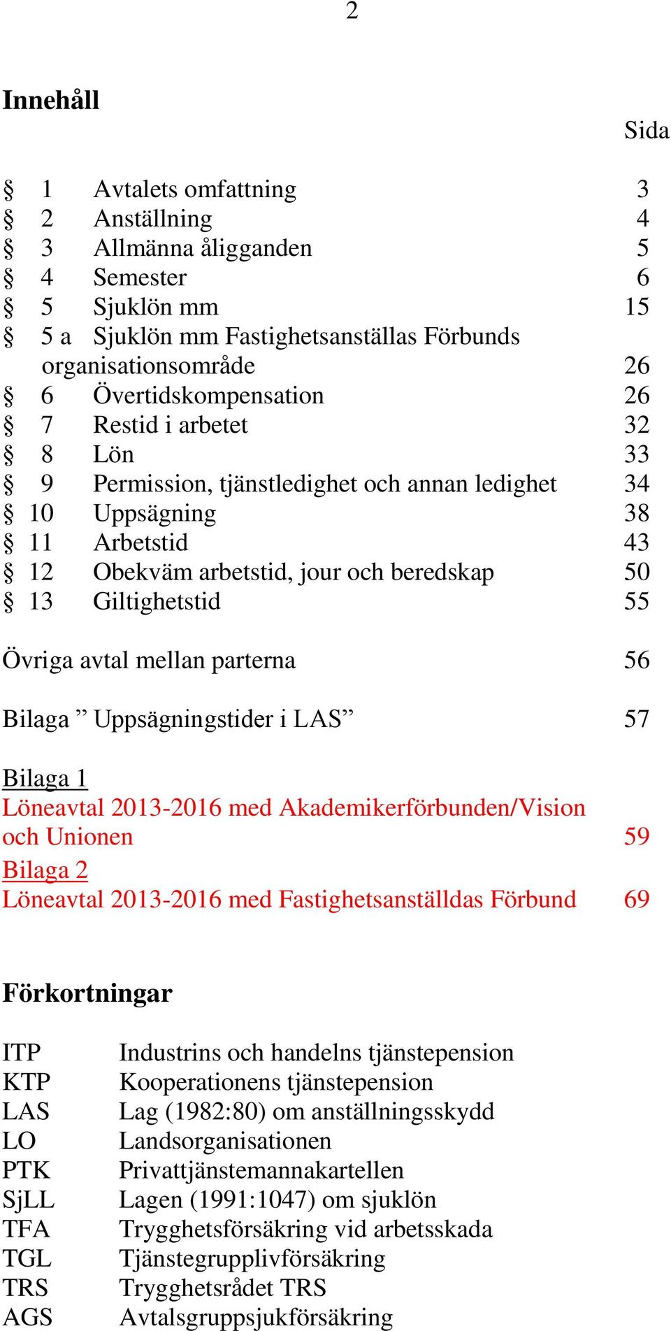 mellan parterna 56 Bilaga Uppsägningstider i LAS 57 Bilaga 1 Löneavtal 2013-2016 med Akademikerförbunden/Vision och Unionen 59 Bilaga 2 Löneavtal 2013-2016 med Fastighetsanställdas Förbund 69