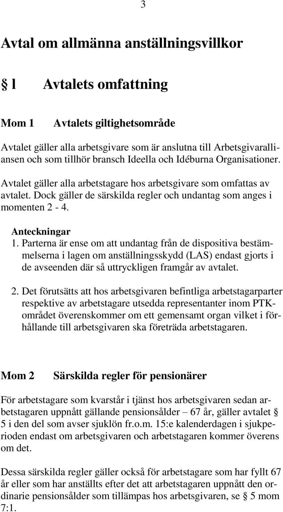 Parterna är ense om att undantag från de dispositiva bestämmelserna i lagen om anställningsskydd (LAS) endast gjorts i de avseenden där så uttryckligen framgår av avtalet. 2.