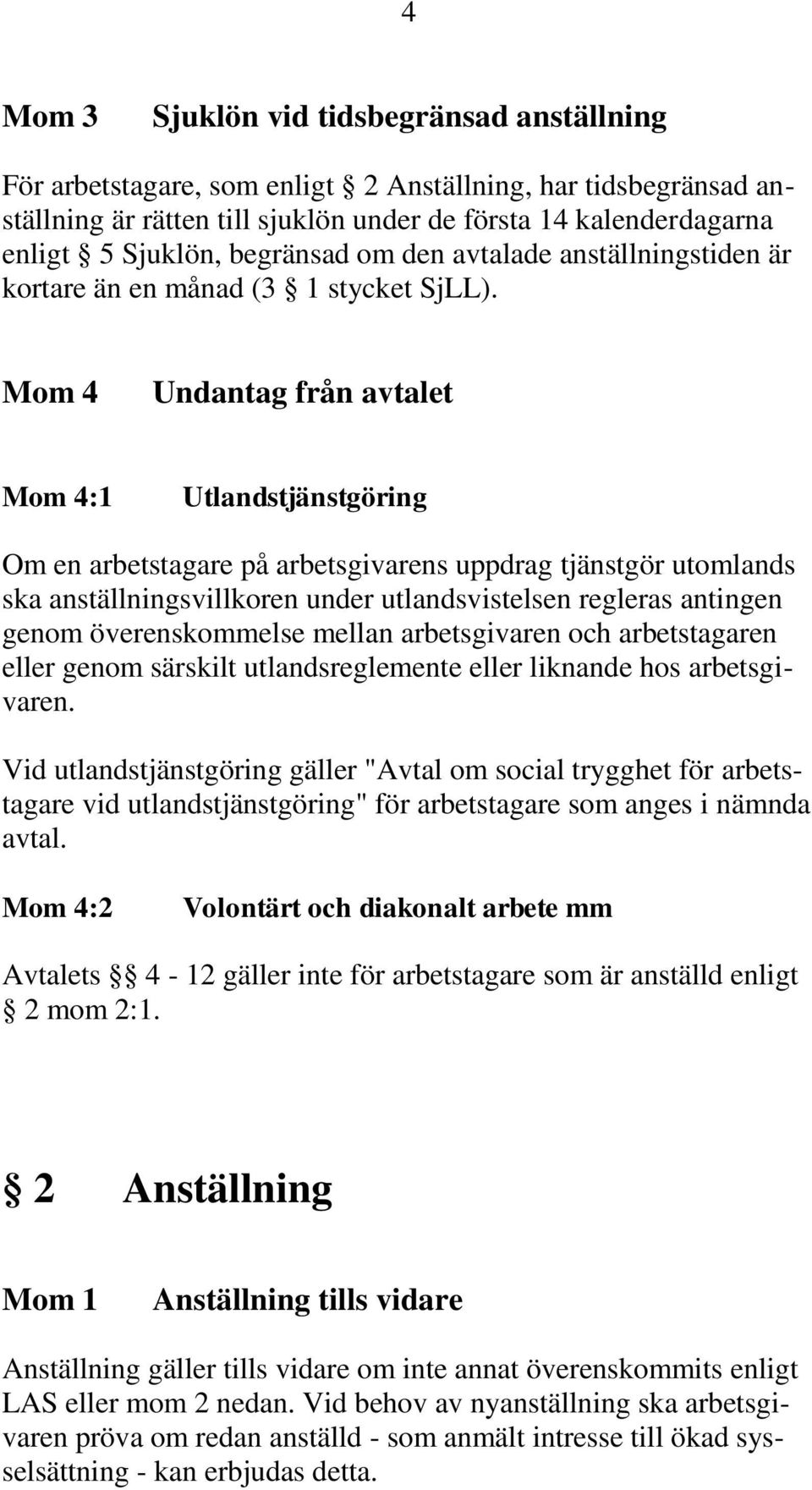 Mom 4 Undantag från avtalet Mom 4:1 Utlandstjänstgöring Om en arbetstagare på arbetsgivarens uppdrag tjänstgör utomlands ska anställningsvillkoren under utlandsvistelsen regleras antingen genom