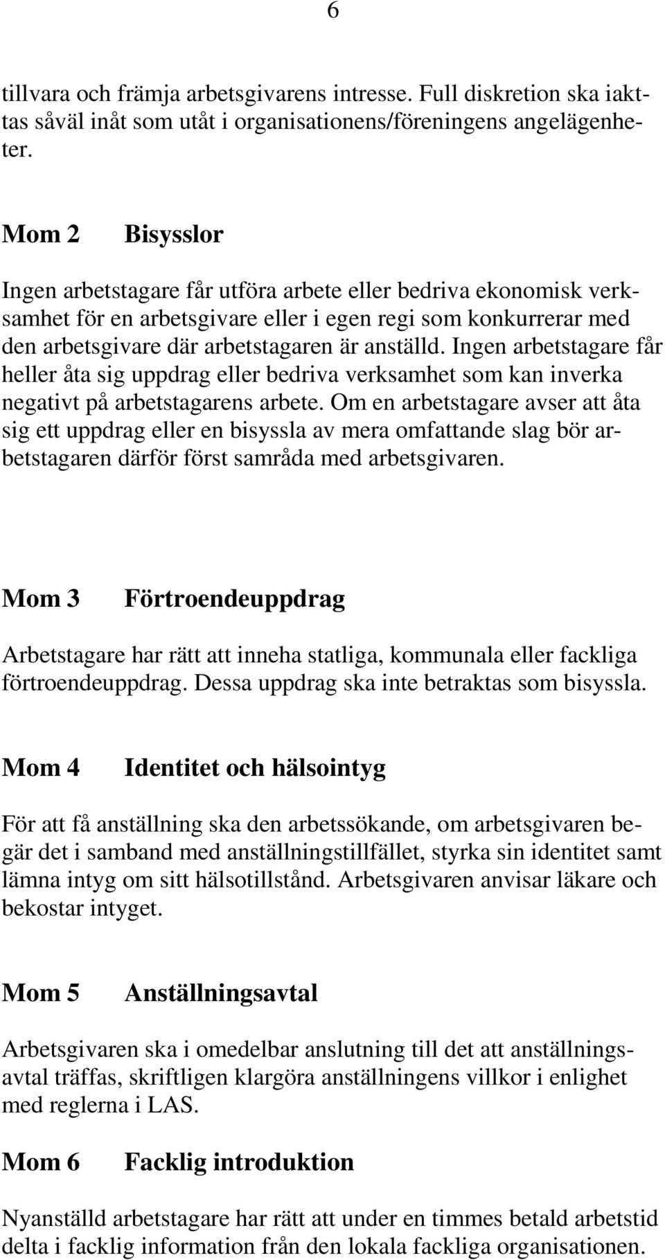 Ingen arbetstagare får heller åta sig uppdrag eller bedriva verksamhet som kan inverka negativt på arbetstagarens arbete.