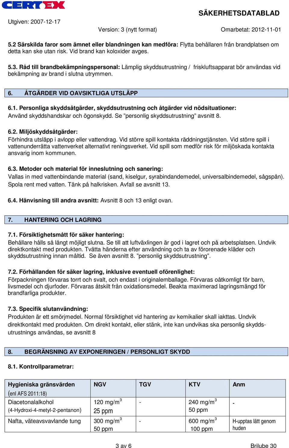 Personliga skyddsåtgärder, skyddsutrustning och åtgärder vid nödsituationer: Använd skyddshandskar och ögonskydd. Se personlig skyddsutrustning avsnitt 8. 6.2.