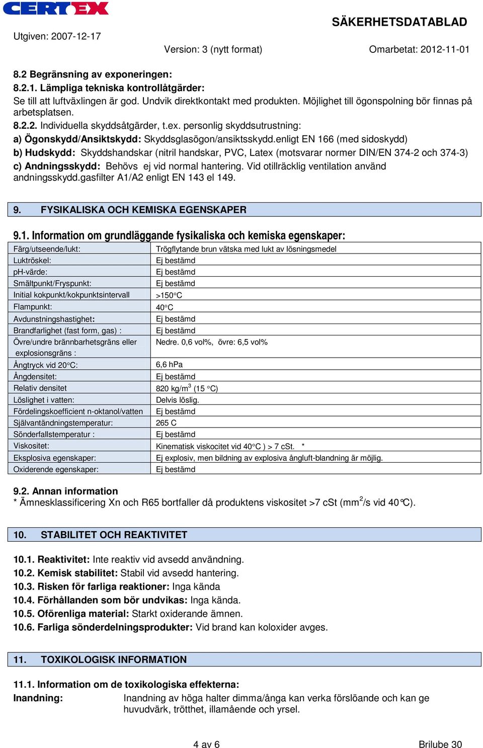 enligt EN 166 (med sidoskydd) b) Hudskydd: Skyddshandskar (nitril handskar, PVC, Latex (motsvarar normer DIN/EN 374-2 och 374-3) c) Andningsskydd: Behövs ej vid normal hantering.