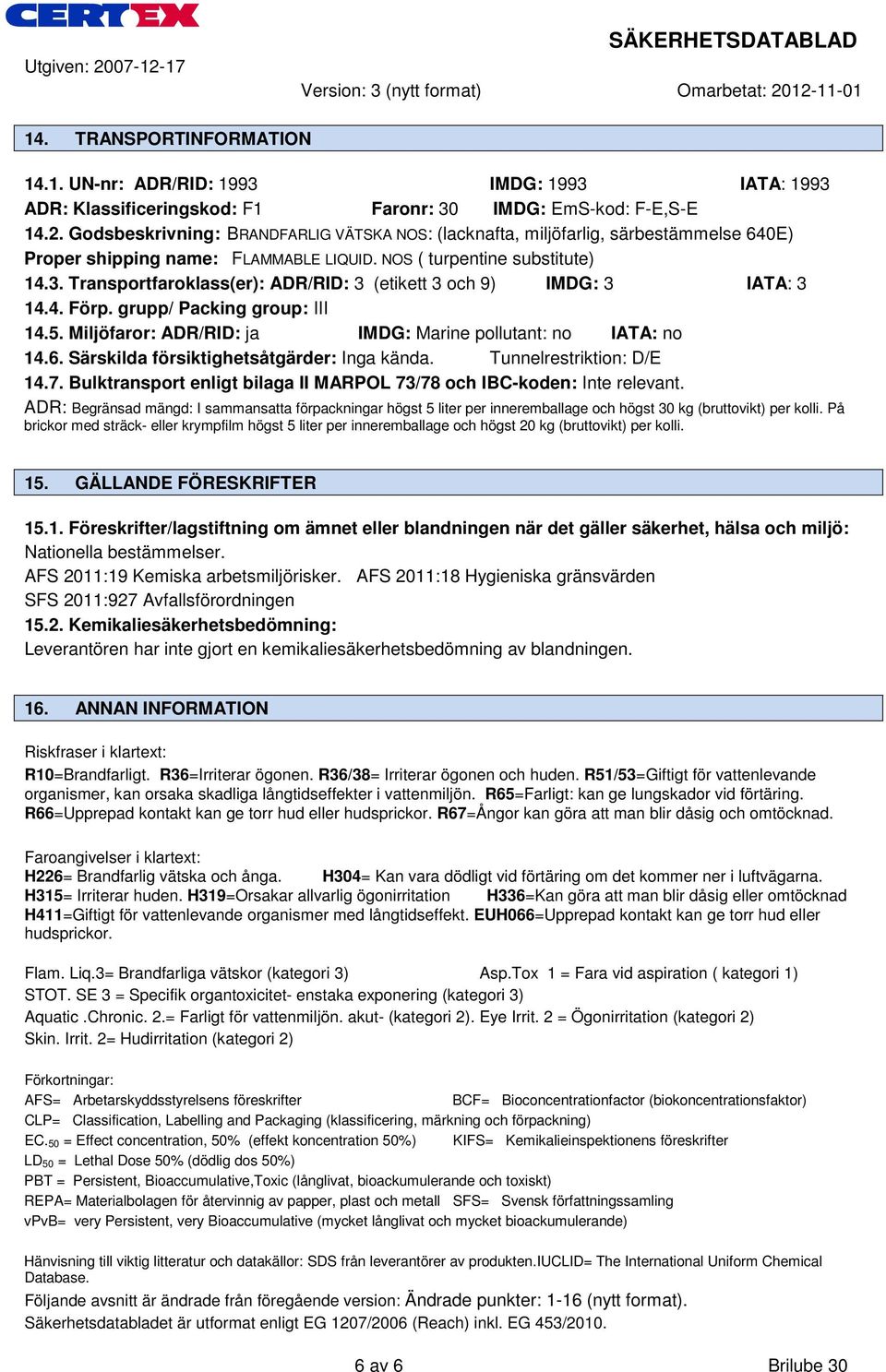 Transportfaroklass(er): ADR/RID: 3 (etikett 3 och 9) IMDG: 3 IATA: 3 14.4. Förp. grupp/ Packing group: III 14.5. Miljöfaror: ADR/RID: ja IMDG: Marine pollutant: no IATA: no 14.6.