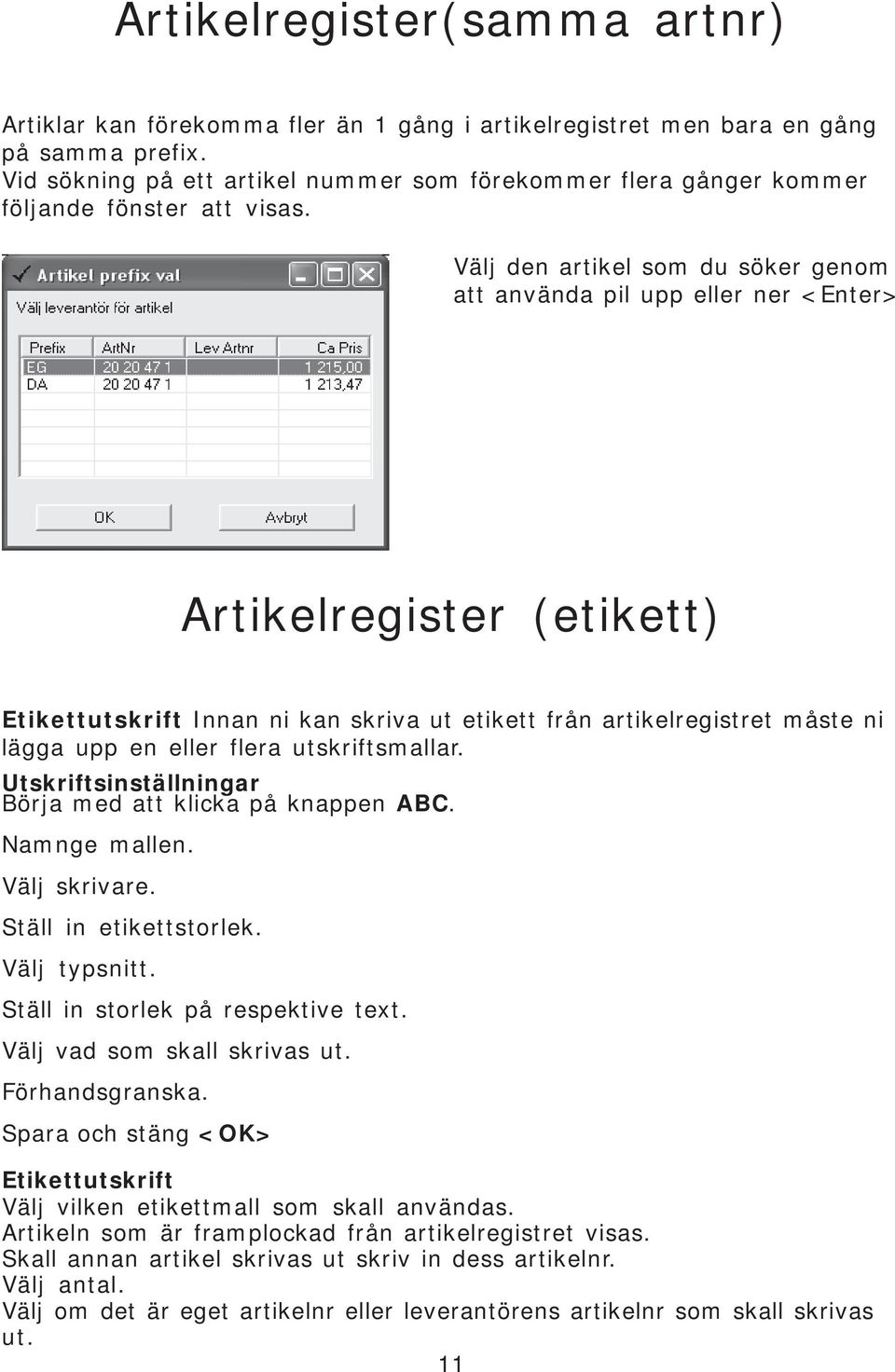 Välj den artikel som du söker genom att använda pil upp eller ner <Enter> Artikelregister (etikett) Etikettutskrift Innan ni kan skriva ut etikett från artikelregistret måste ni lägga upp en eller