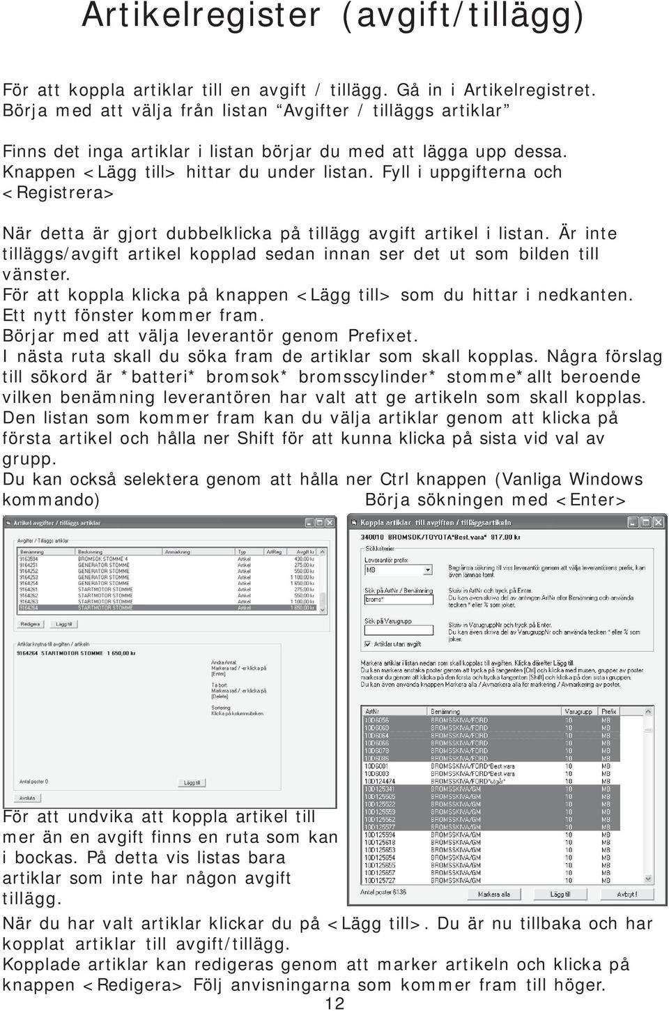 Fyll i uppgifterna och <Registrera> När detta är gjort dubbelklicka på tillägg avgift artikel i listan. Är inte tilläggs/avgift artikel kopplad sedan innan ser det ut som bilden till vänster.