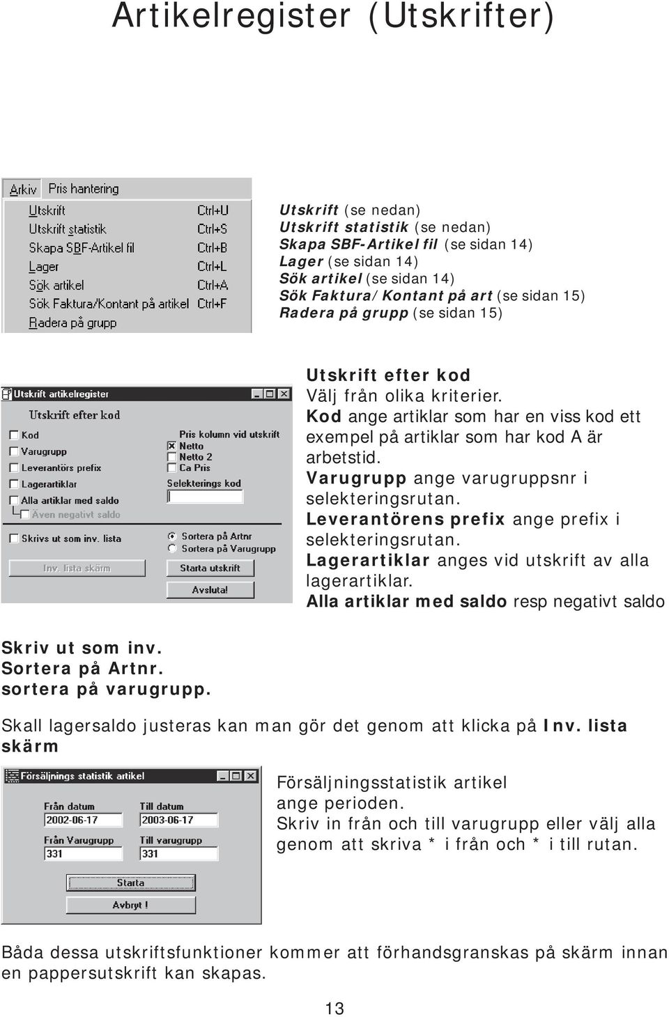 Kod ange artiklar som har en viss kod ett exempel på artiklar som har kod A är arbetstid. Varugrupp ange varugruppsnr i selekteringsrutan. Leverantörens prefix ange prefix i selekteringsrutan.