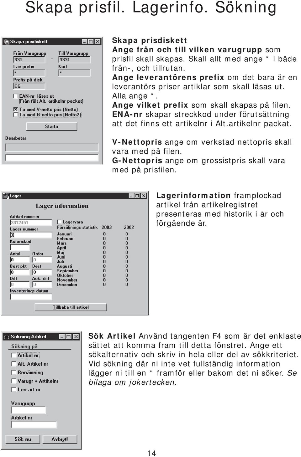 ENA-nr skapar streckkod under förutsättning att det finns ett artikelnr i Alt.artikelnr packat. V-Nettopris ange om verkstad nettopris skall vara med på filen.