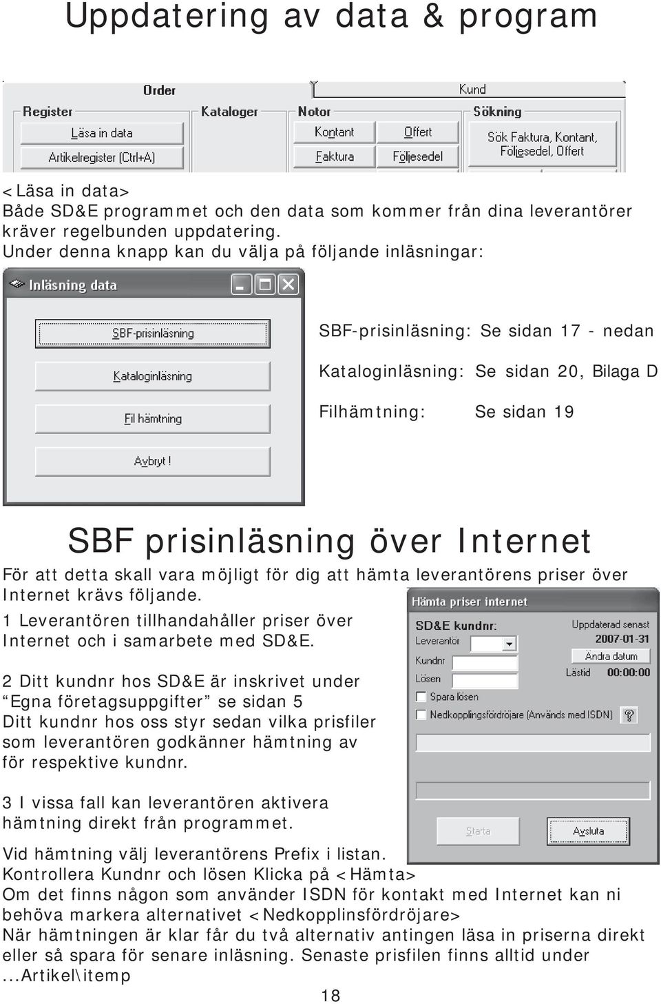 detta skall vara möjligt för dig att hämta leverantörens priser över Internet krävs följande. 1 Leverantören tillhandahåller priser över Internet och i samarbete med SD&E.