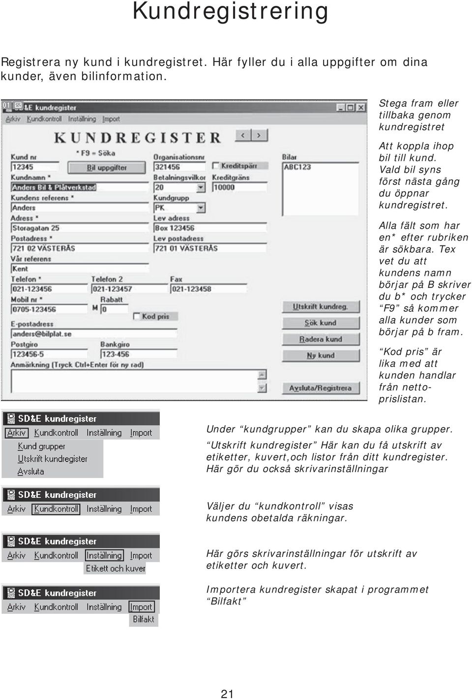 Tex vet du att kundens namn börjar på B skriver du b* och trycker F9 så kommer alla kunder som börjar på b fram. Kod pris är lika med att kunden handlar från nettoprislistan.