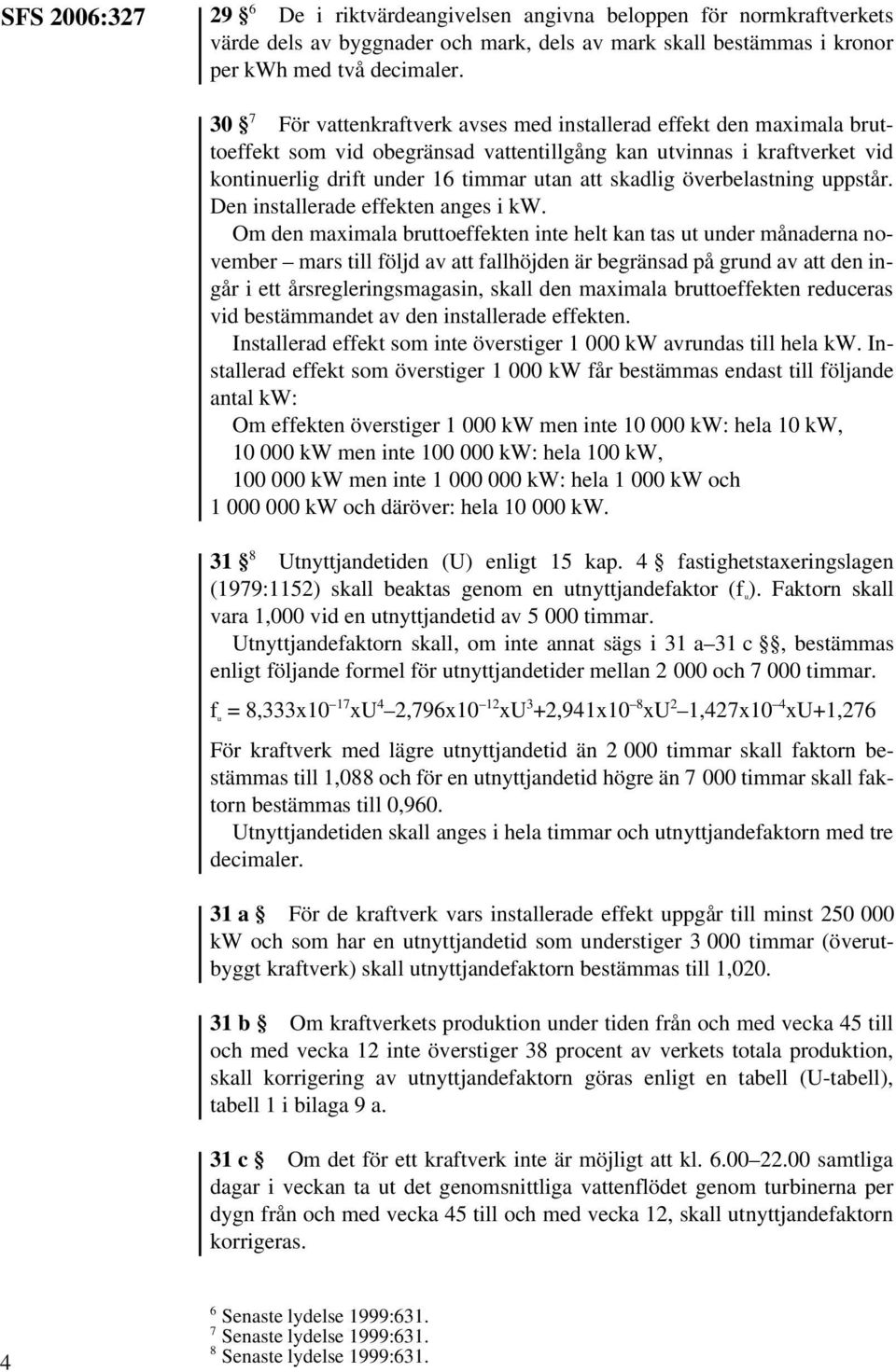 överbelastning uppstår. Den installerade effekten anges i kw.