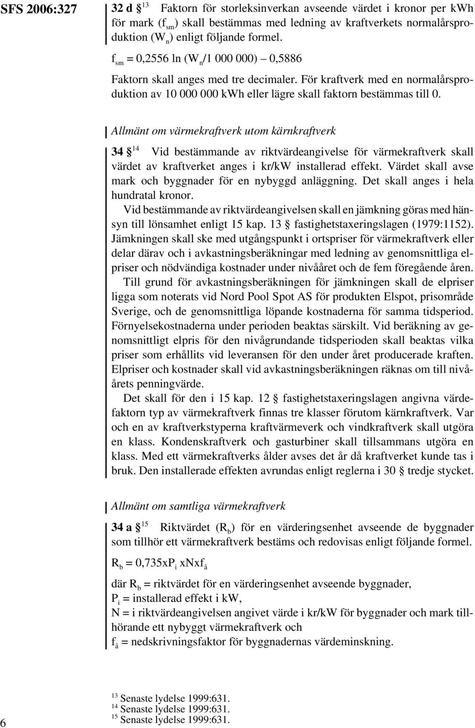 Allmänt om värmekraftverk utom kärnkraftverk 34 14 Vid bestämmande av riktvärdeangivelse för värmekraftverk skall värdet av kraftverket anges i kr/kw installerad effekt.