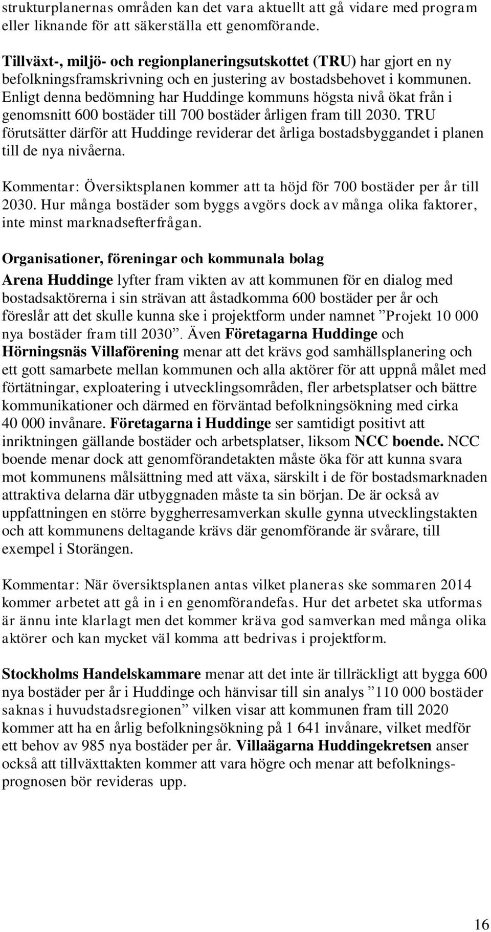 Enligt denna bedömning har Huddinge kommuns högsta nivå ökat från i genomsnitt 600 bostäder till 700 bostäder årligen fram till 2030.