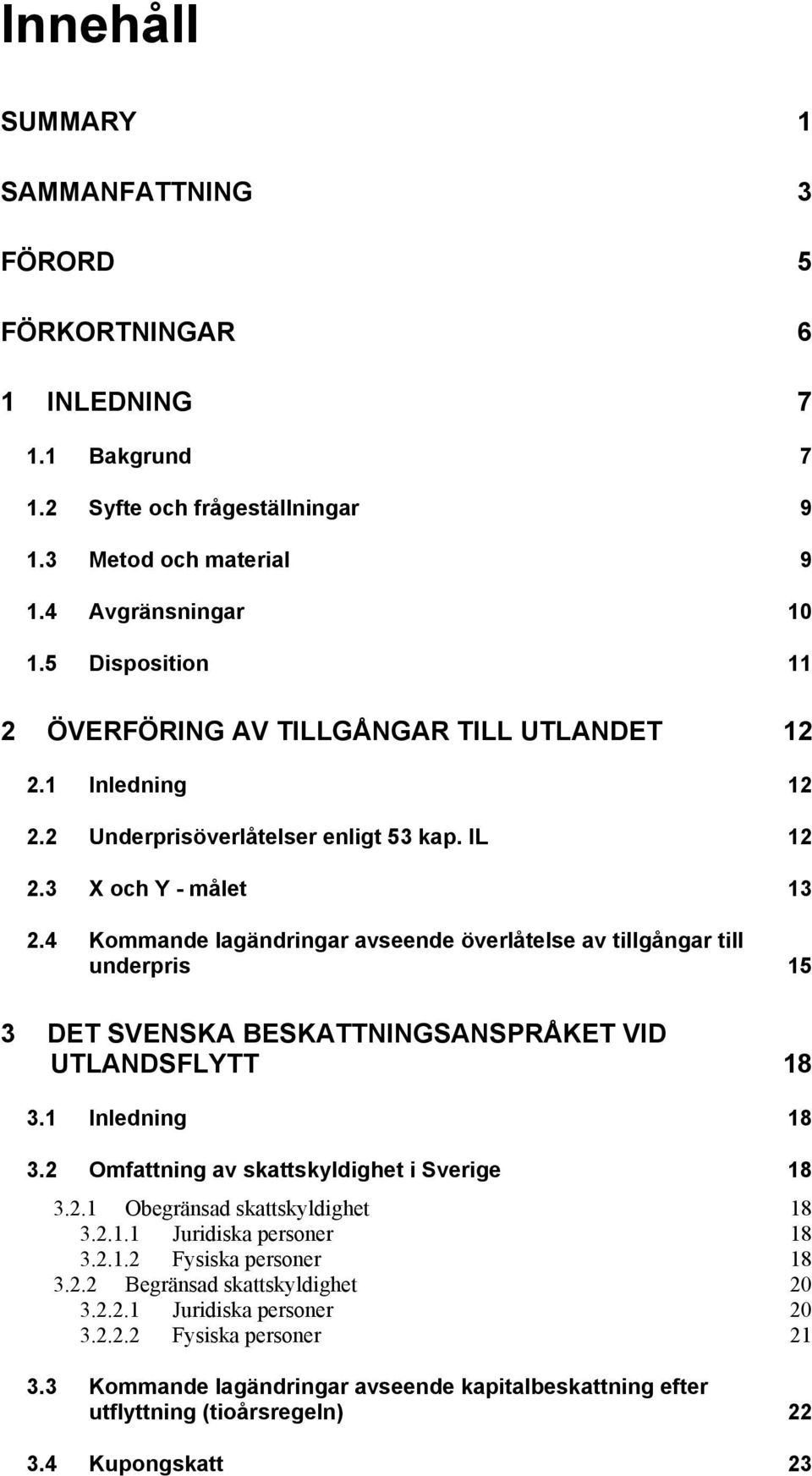 4 Kommande lagändringar avseende överlåtelse av tillgångar till underpris 15 3 DET SVENSKA BESKATTNINGSANSPRÅKET VID UTLANDSFLYTT 18 3.1 Inledning 18 3.2 Omfattning av skattskyldighet i Sverige 18 3.