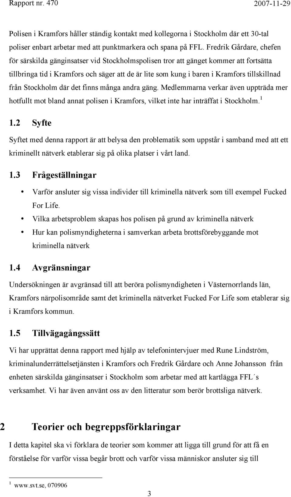 tillskillnad från Stockholm där det finns många andra gäng. Medlemmarna verkar även uppträda mer hotfullt mot bland annat polisen i Kramfors, vilket inte har inträffat i Stockholm. 1 1.