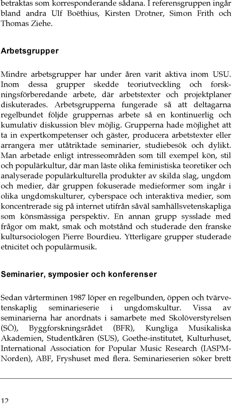 Arbetsgrupperna fungerade så att deltagarna regelbundet följde gruppernas arbete så en kontinuerlig och kumulativ diskussion blev möjlig.