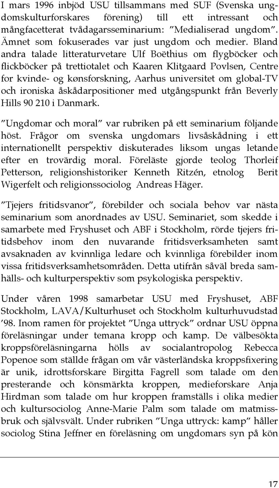 Bland andra talade litteraturvetare Ulf Boëthius om flygböcker och flickböcker på trettiotalet och Kaaren Klitgaard Povlsen, Centre for kvinde- og kønsforskning, Aarhus universitet om global-tv och