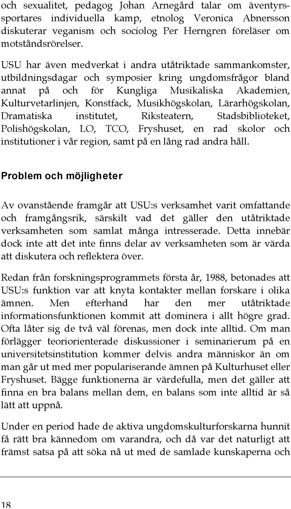 Musikhögskolan, Lärarhögskolan, Dramatiska institutet, Riksteatern, Stadsbiblioteket, Polishögskolan, LO, TCO, Fryshuset, en rad skolor och institutioner i vår region, samt på en lång rad andra håll.