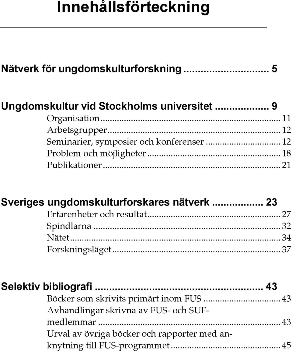 .. 23 Erfarenheter och resultat... 27 Spindlarna... 32 Nätet... 34 Forskningsläget... 37 Selektiv bibliografi.