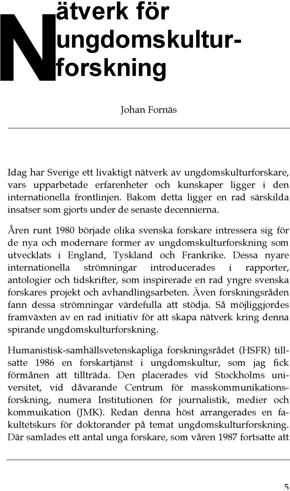 Åren runt 1980 började olika svenska forskare intressera sig för de nya och modernare former av ungdomskulturforskning som utvecklats i England, Tyskland och Frankrike.