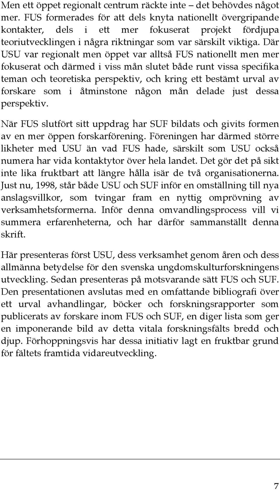 Där USU var regionalt men öppet var alltså FUS nationellt men mer fokuserat och därmed i viss mån slutet både runt vissa specifika teman och teoretiska perspektiv, och kring ett bestämt urval av