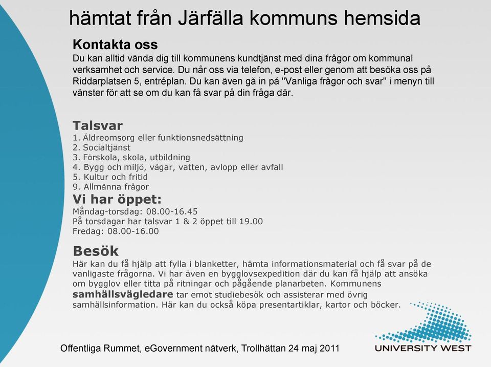 Du kan även gå in på "Vanliga frågor och svar" i menyn till vänster för att se om du kan få svar på din fråga där. Talsvar 1. Äldreomsorg eller funktionsnedsättning 2. Socialtjänst 3.