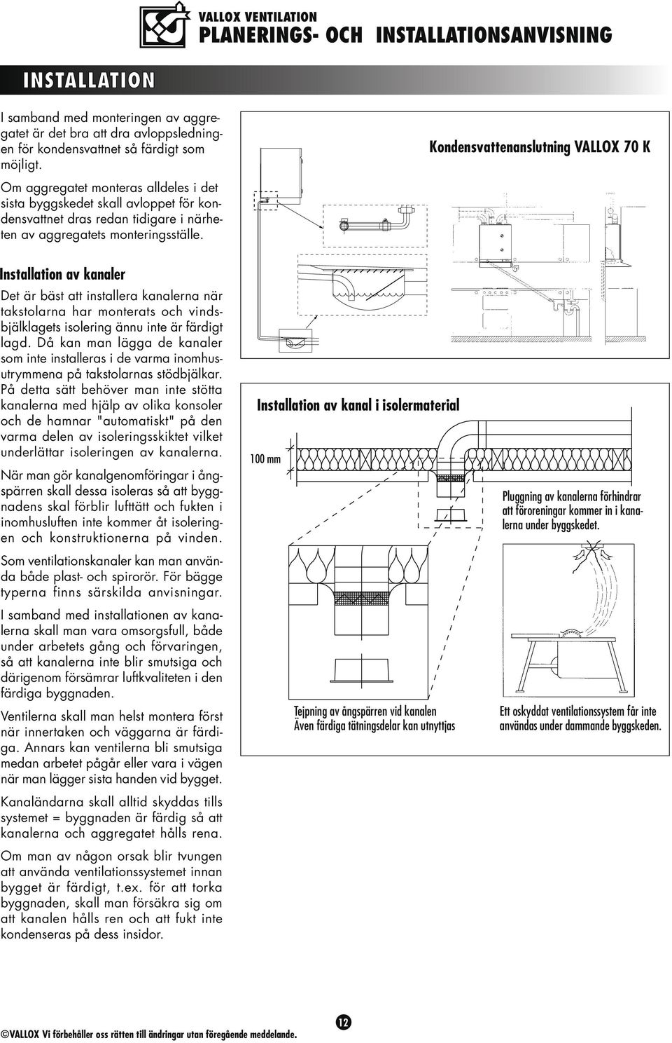Kondensvattenanslutning VALLOX 70 K Installation av kanaler Det är bäst att installera kanalerna när takstolarna har monterats och vindsbjälklagets isolering ännu inte är färdigt lagd.
