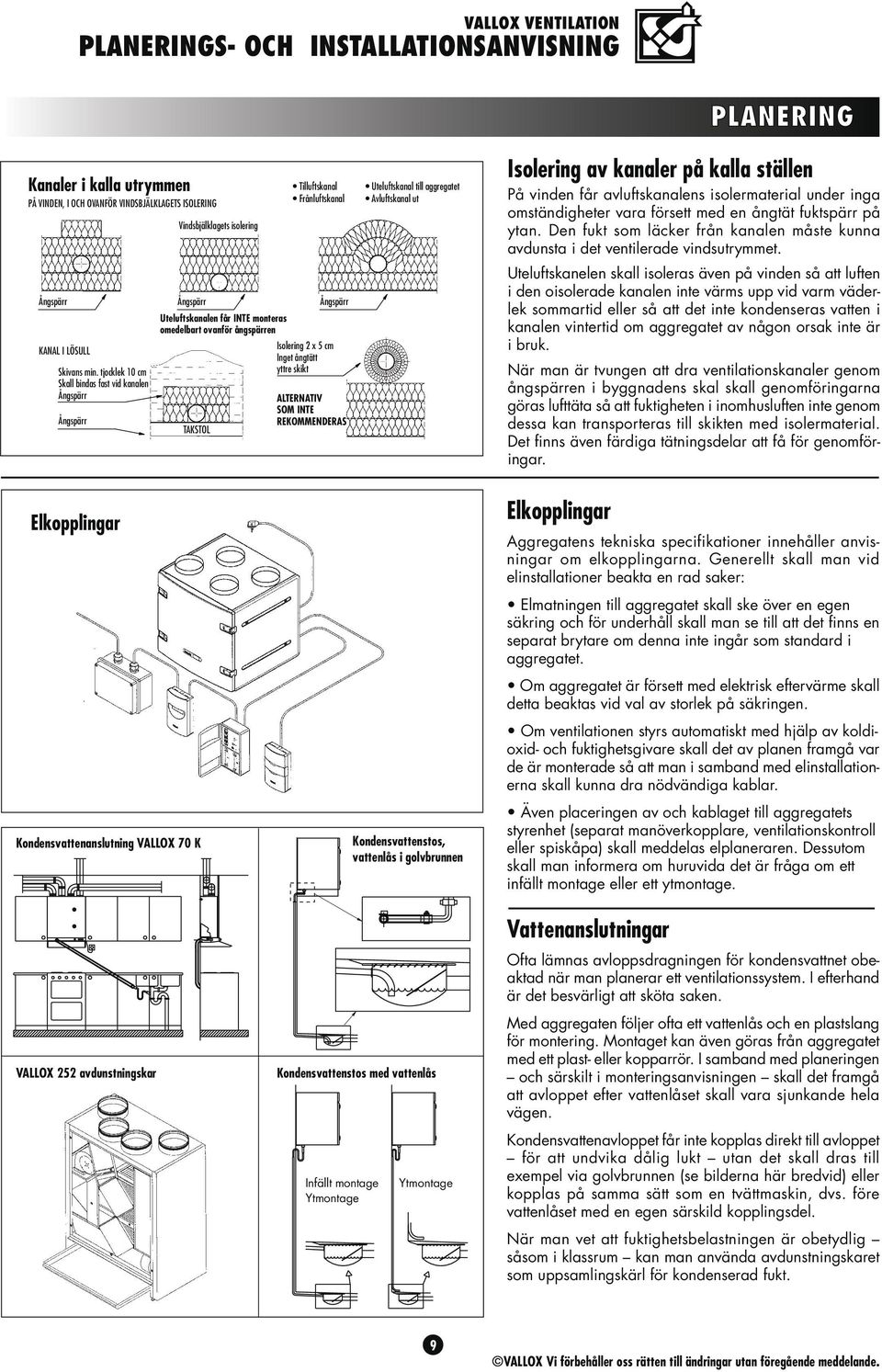 Isolering 2 x 5 cm Inget ångtätt yttre skikt Ångspärr ALTERNATIV SOM INTE REKOMMENDERAS Uteluftskanal till aggregatet Avluftskanal ut PLANERING Isolering av kanaler på kalla ställen På vinden får