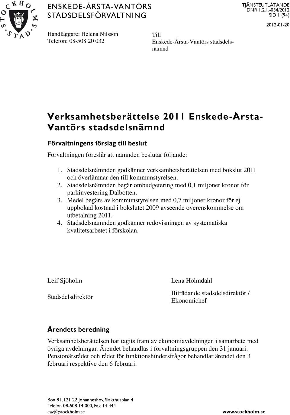 Stadsdelsnämnden godkänner verksamhetsberättelsen med bokslut och överlämnar den till kommunstyrelsen. 2. Stadsdelsnämnden begär ombudgetering med 0,1 miljoner kronor för parkinvestering Dalbotten. 3.