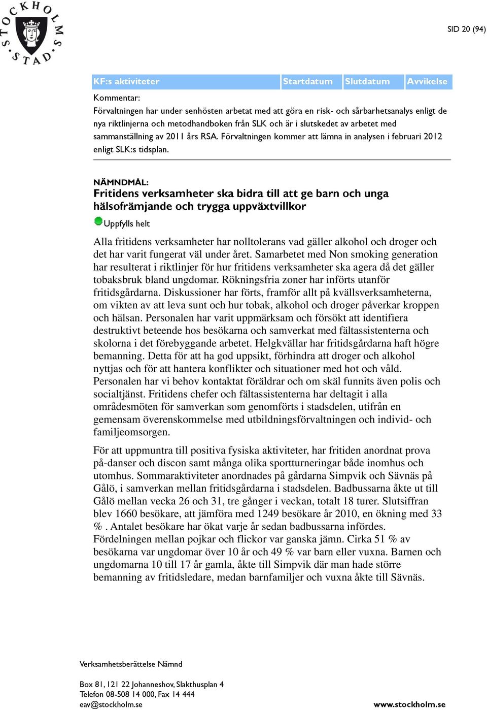 NÄMNDMÅL: Fritidens verksamheter ska bidra till att ge barn och unga hälsofrämjande och trygga uppväxtvillkor Uppfylls helt Alla fritidens verksamheter har nolltolerans vad gäller alkohol och droger