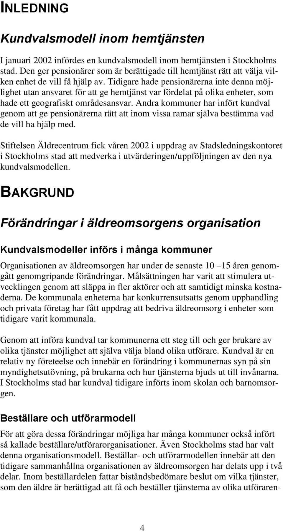 Tidigare hade pensionärerna inte denna möjlighet utan ansvaret för att ge hemtjänst var fördelat på olika enheter, som hade ett geografiskt områdesansvar.