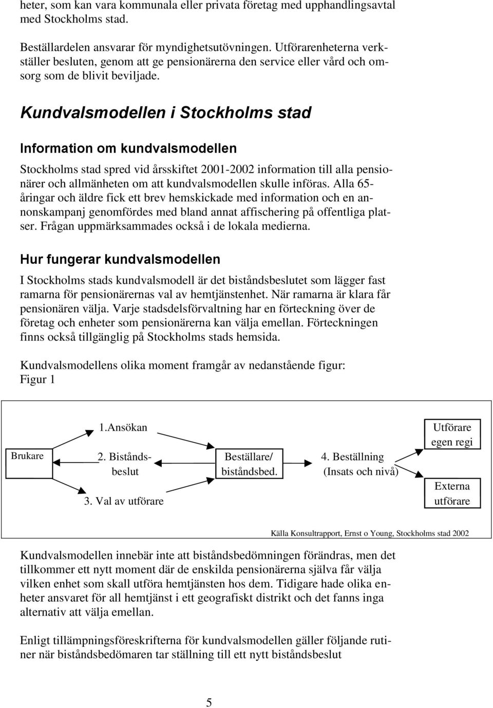 Kundvalsmodellen i Stockholms stad Information om kundvalsmodellen Stockholms stad spred vid årsskiftet 2001-2002 information till alla pensionärer och allmänheten om att kundvalsmodellen skulle