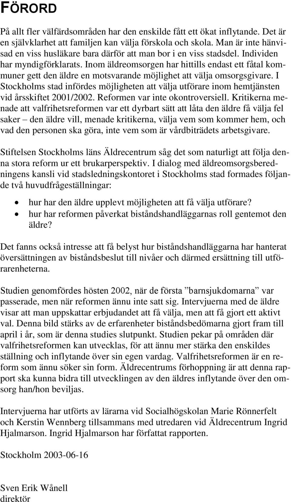 Inom äldreomsorgen har hittills endast ett fåtal kommuner gett den äldre en motsvarande möjlighet att välja omsorgsgivare.