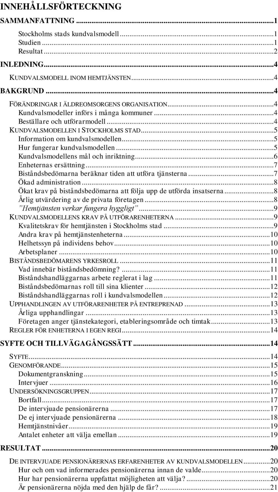 .. 5 Information om kundvalsmodellen... 5 Hur fungerar kundvalsmodellen... 5 Kundvalsmodellens mål och inriktning... 6 Enheternas ersättning... 7 Biståndsbedömarna beräknar tiden att utföra tjänsterna.