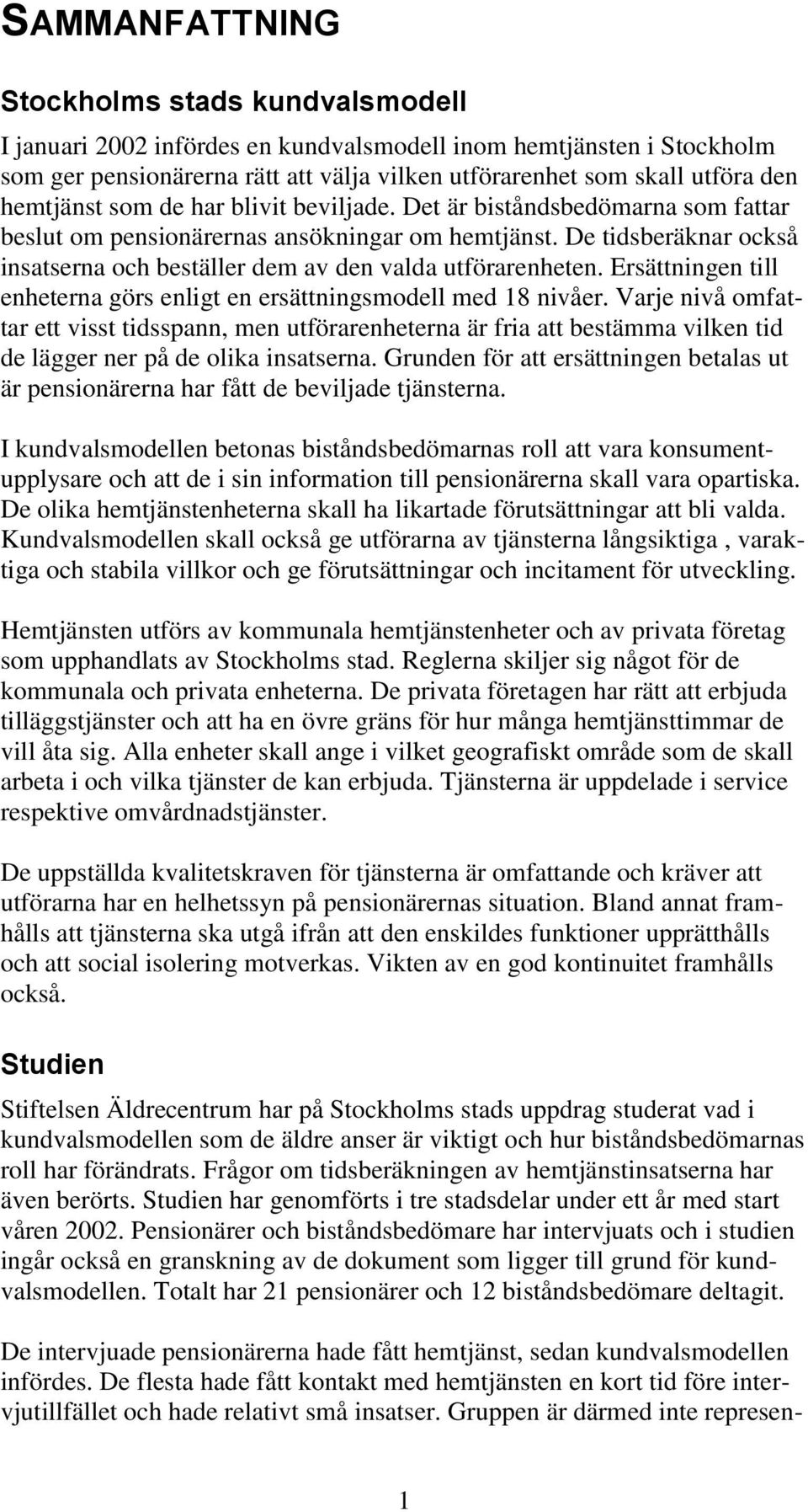 De tidsberäknar också insatserna och beställer dem av den valda utförarenheten. Ersättningen till enheterna görs enligt en ersättningsmodell med 18 nivåer.