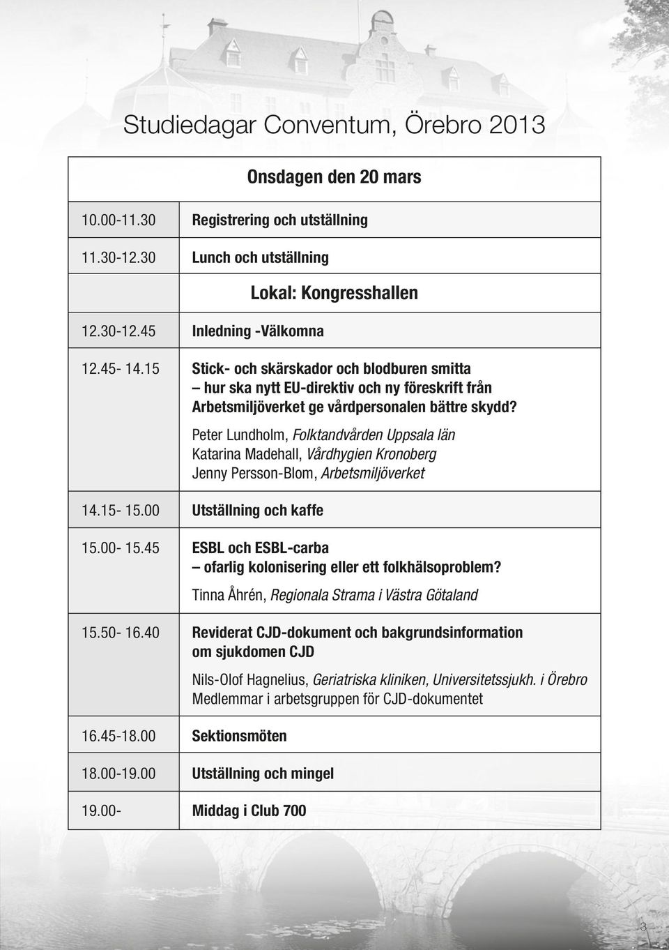 Peter Lundholm, Folktandvården Uppsala län Katarina Madehall, Vårdhygien Kronoberg Jenny Persson-Blom, Arbetsmiljöverket 14.15-15.00 Utställning och kaffe 15.00-15.