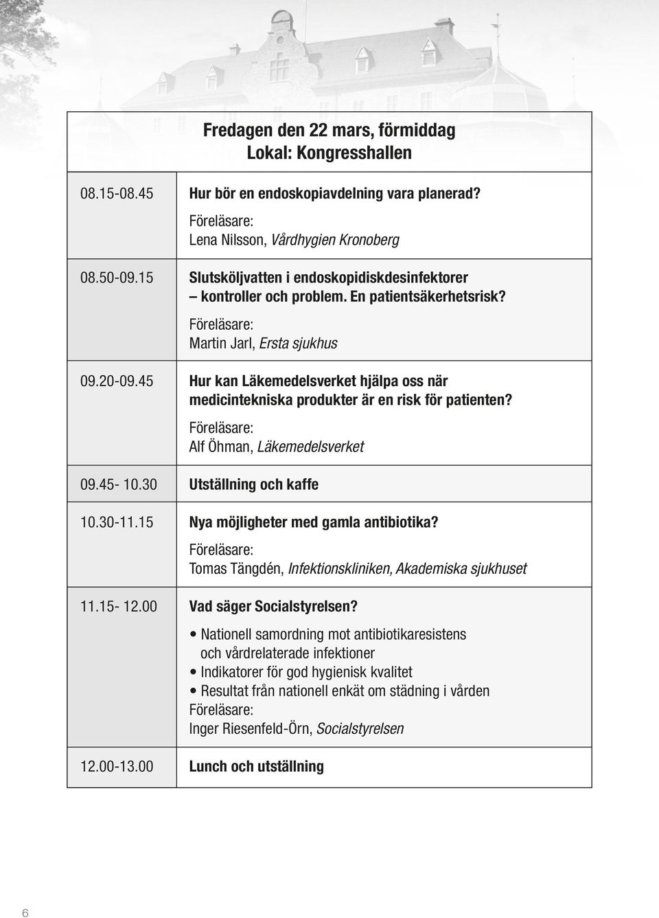 45 Hur kan Läkemedelsverket hjälpa oss när medicintekniska produkter är en risk för patienten? Föreläsare: Alf Öhman, Läkemedelsverket 09.45-10.30 Utställning och kaffe 10.30-11.