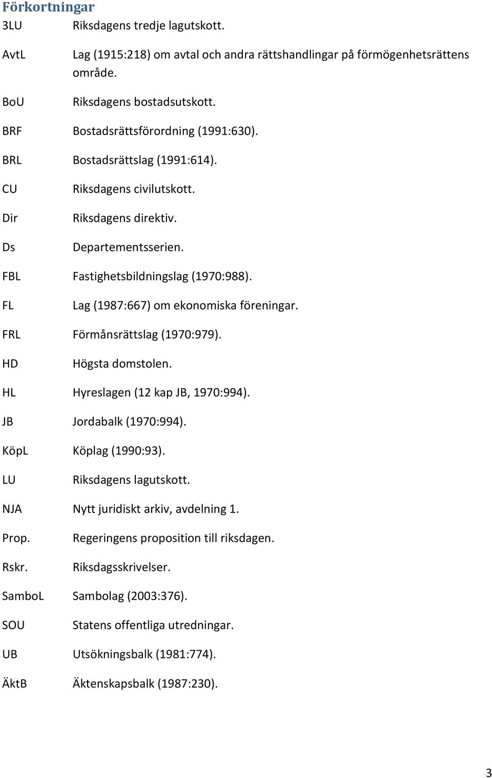 FL Lag (1987:667) om ekonomiska föreningar. FRL Förmånsrättslag (1970:979). HD Högsta domstolen. HL Hyreslagen (12 kap JB, 1970:994). JB Jordabalk (1970:994). KöpL Köplag (1990:93).