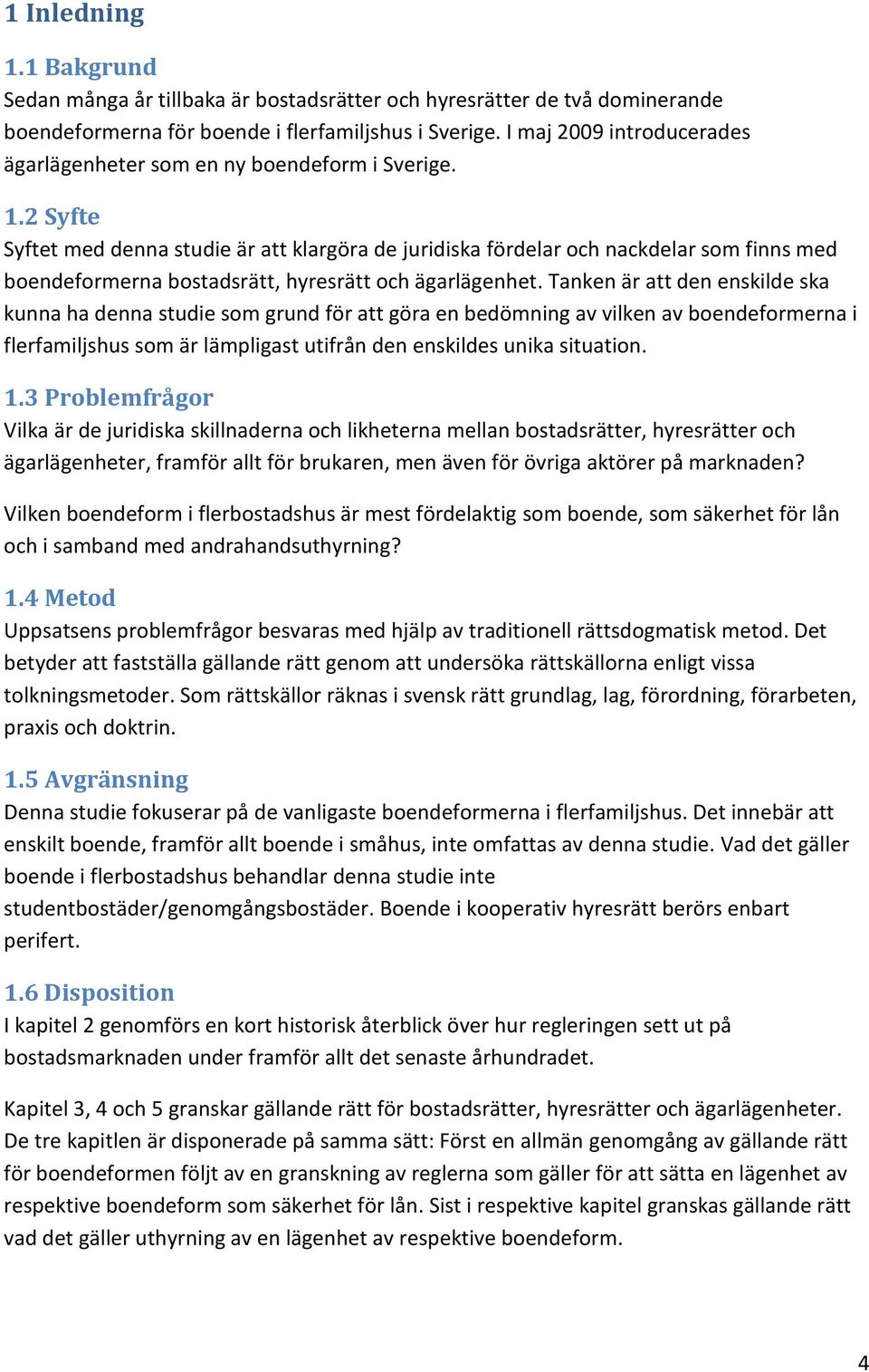 2 Syfte Syftet med denna studie är att klargöra de juridiska fördelar och nackdelar som finns med boendeformerna bostadsrätt, hyresrätt och ägarlägenhet.