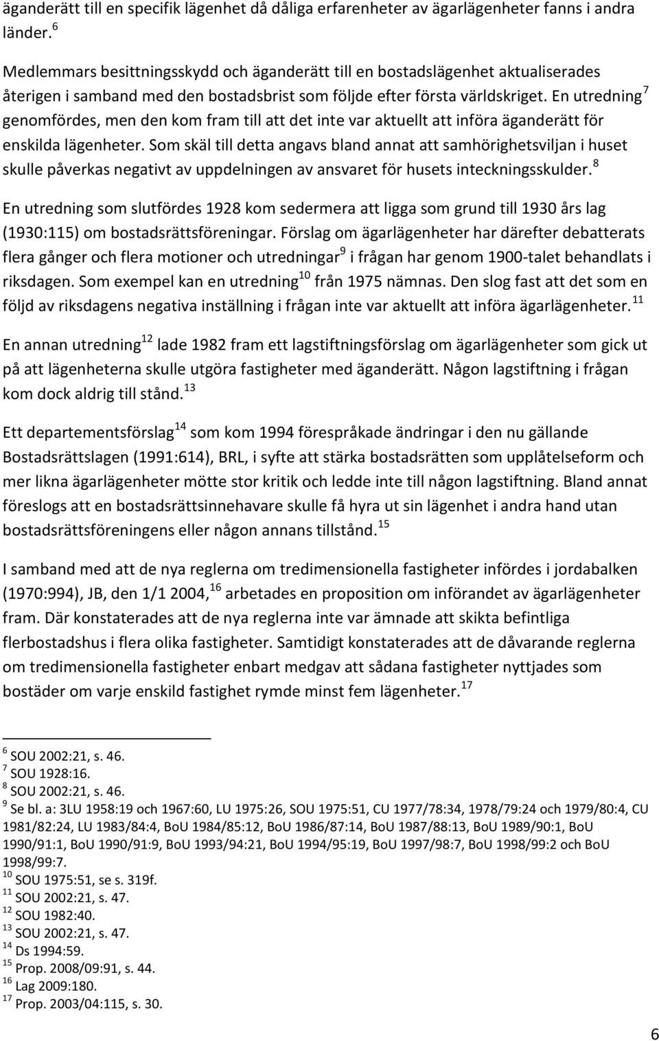 En utredning 7 genomfördes, men den kom fram till att det inte var aktuellt att införa äganderätt för enskilda lägenheter.