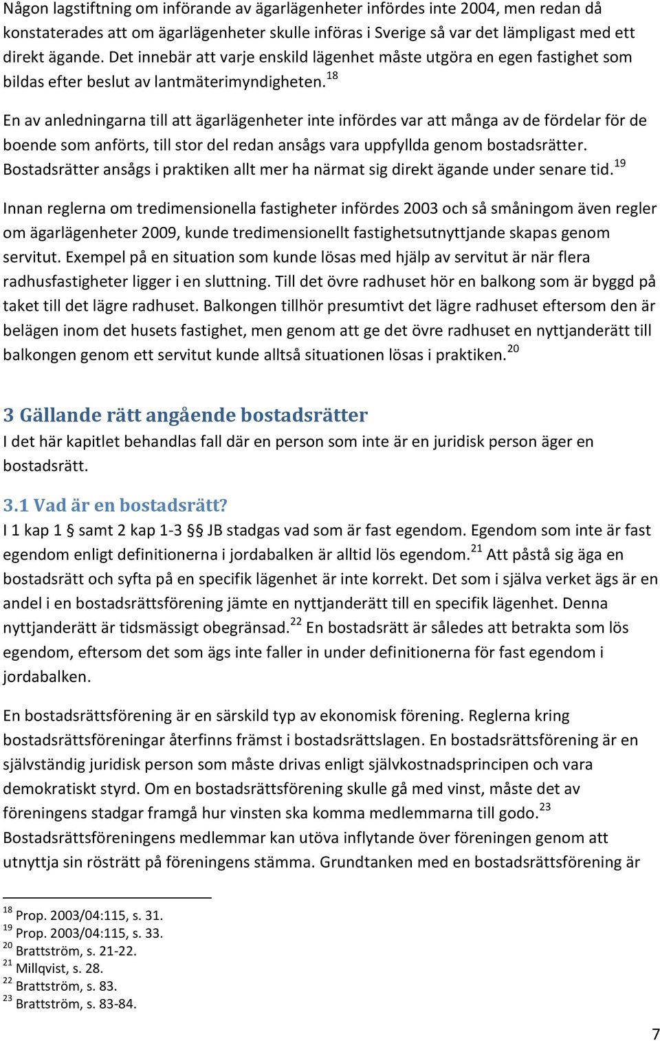 18 En av anledningarna till att ägarlägenheter inte infördes var att många av de fördelar för de boende som anförts, till stor del redan ansågs vara uppfyllda genom bostadsrätter.