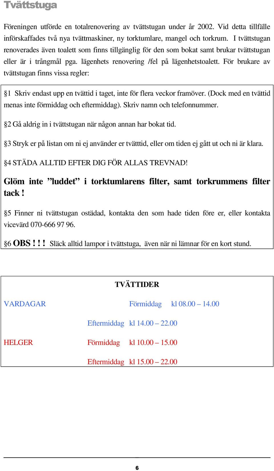 För brukare av tvättstugan finns vissa regler: 1 Skriv endast upp en tvättid i taget, inte för flera veckor framöver. (Dock med en tvättid menas inte förmiddag och eftermiddag).