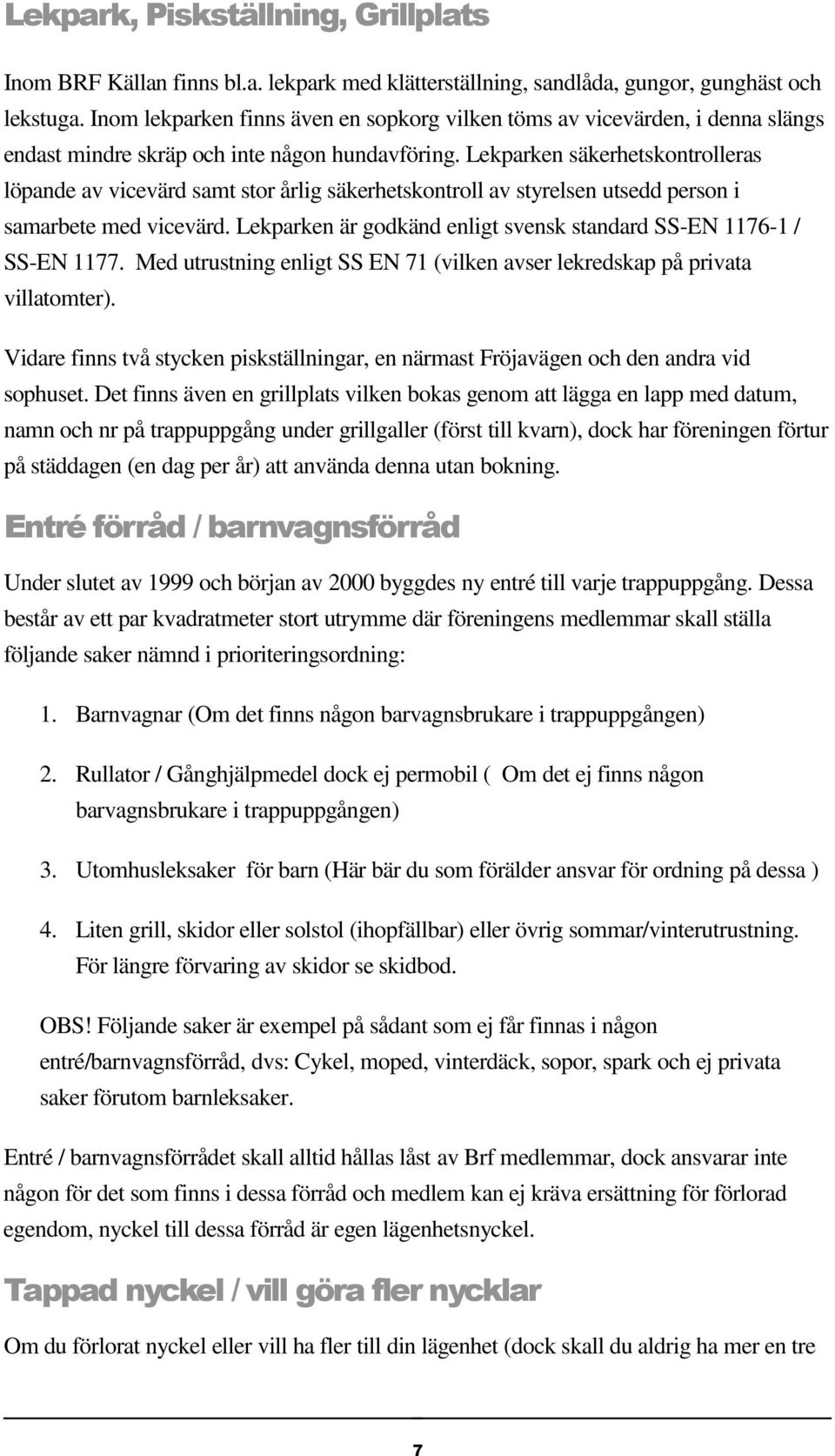 Lekparken säkerhetskontrolleras löpande av vicevärd samt stor årlig säkerhetskontroll av styrelsen utsedd person i samarbete med vicevärd.