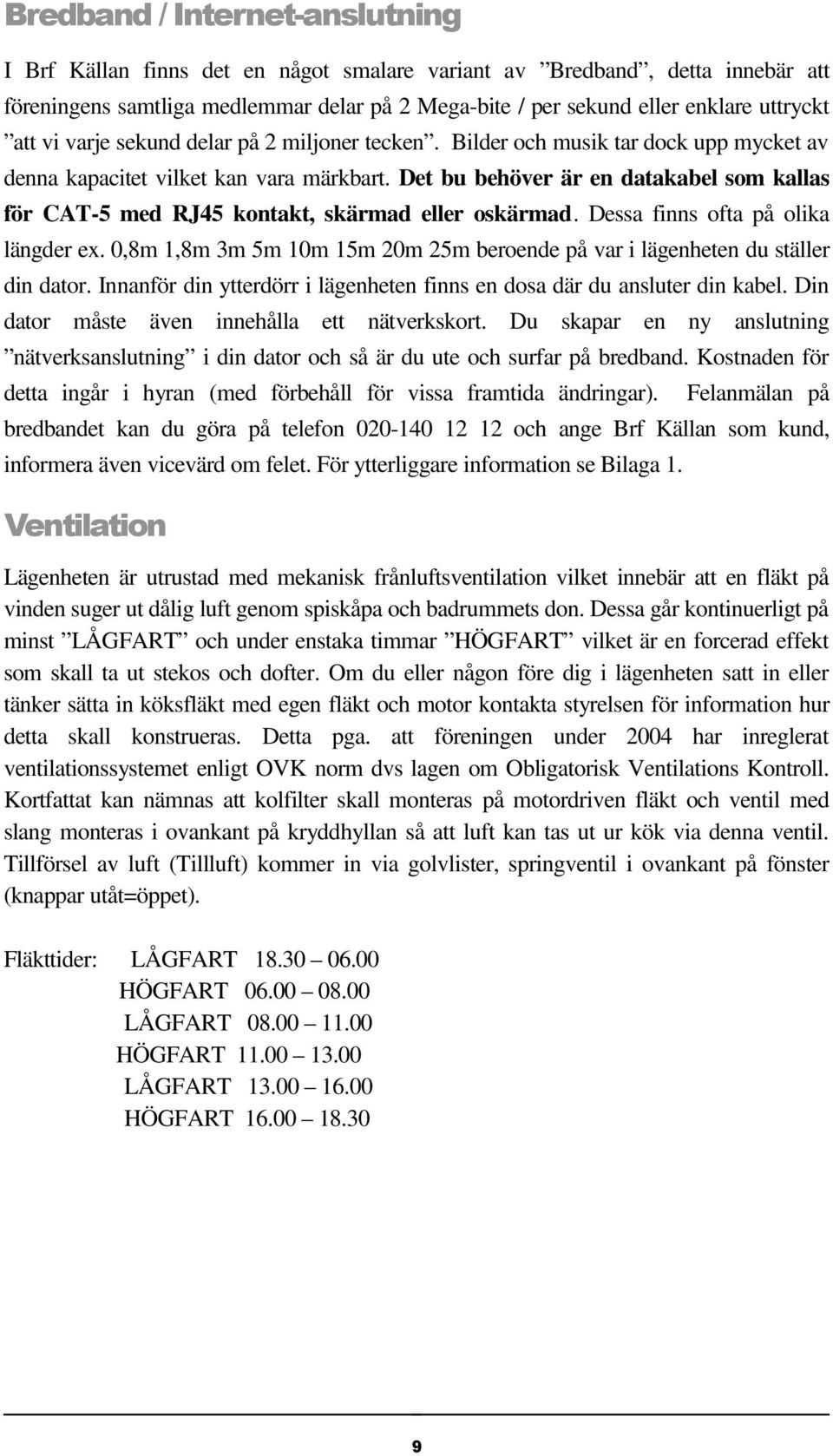 Det bu behöver är en datakabel som kallas för CAT-5 med RJ45 kontakt, skärmad eller oskärmad. Dessa finns ofta på olika längder ex.