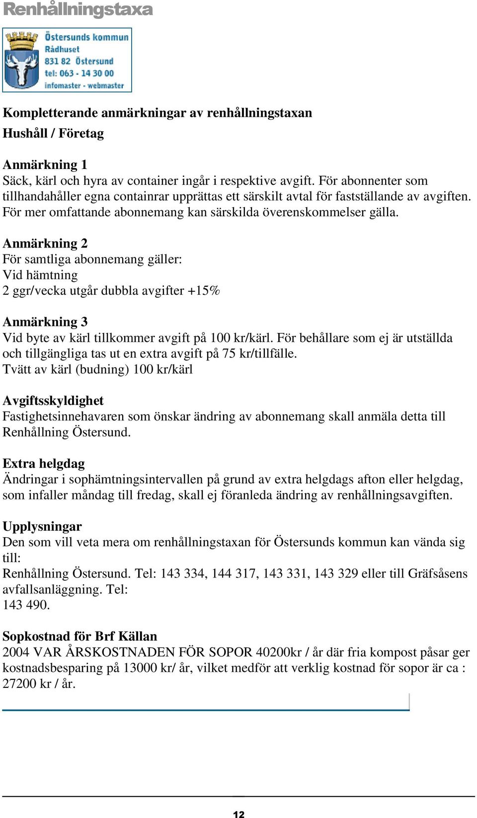 Anmärkning 2 För samtliga abonnemang gäller: Vid hämtning 2 ggr/vecka utgår dubbla avgifter +15% Anmärkning 3 Vid byte av kärl tillkommer avgift på 100 kr/kärl.