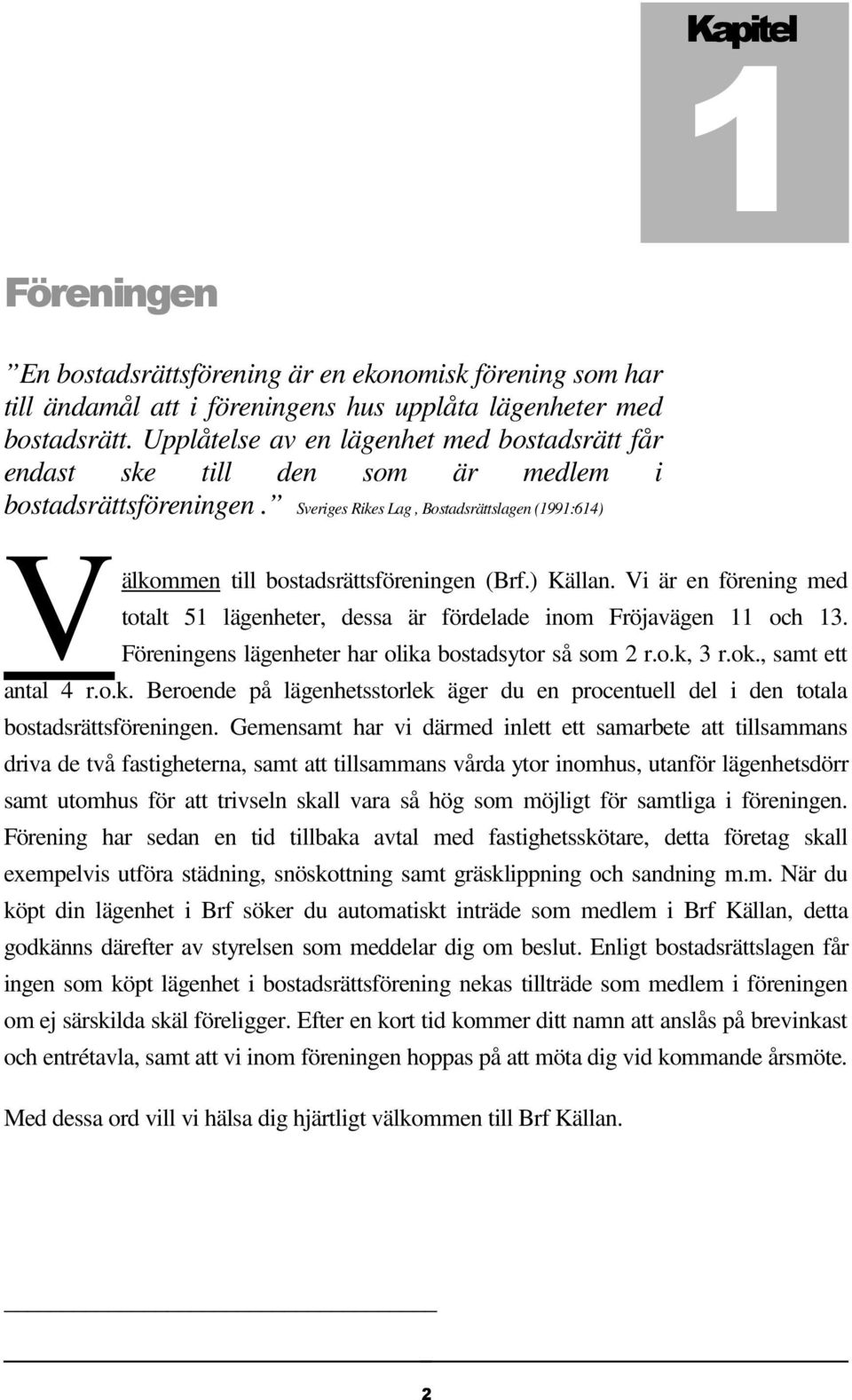 ) Källan. Vi är en förening med totalt 51 lägenheter, dessa är fördelade inom Fröjavägen 11 och 13. Föreningens lägenheter har olika