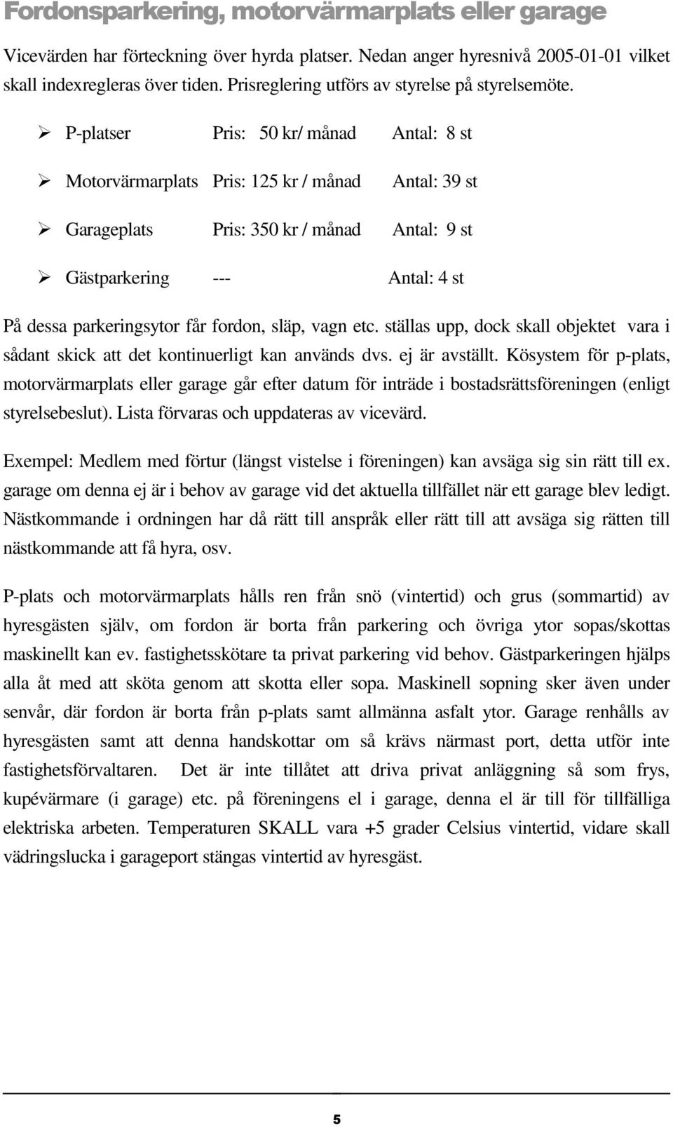 P-platser Pris: 50 kr/ månad Antal: 8 st Motorvärmarplats Pris: 125 kr / månad Antal: 39 st Garageplats Pris: 350 kr / månad Antal: 9 st Gästparkering --- Antal: 4 st På dessa parkeringsytor får