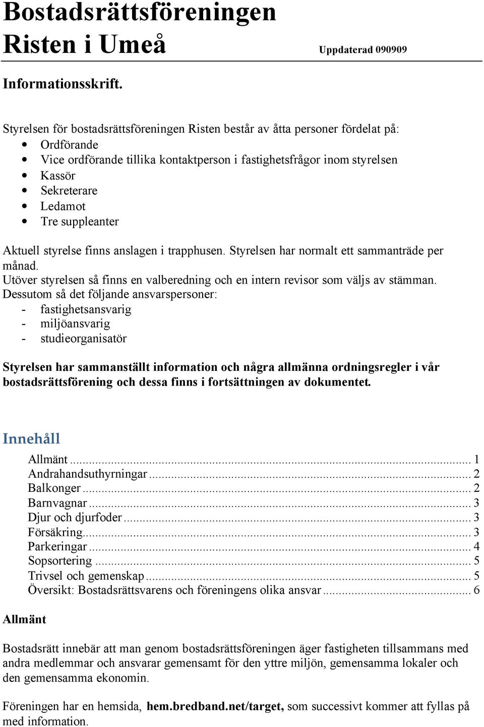 suppleanter Aktuell styrelse finns anslagen i trapphusen. Styrelsen har normalt ett sammanträde per månad. Utöver styrelsen så finns en valberedning och en intern revisor som väljs av stämman.