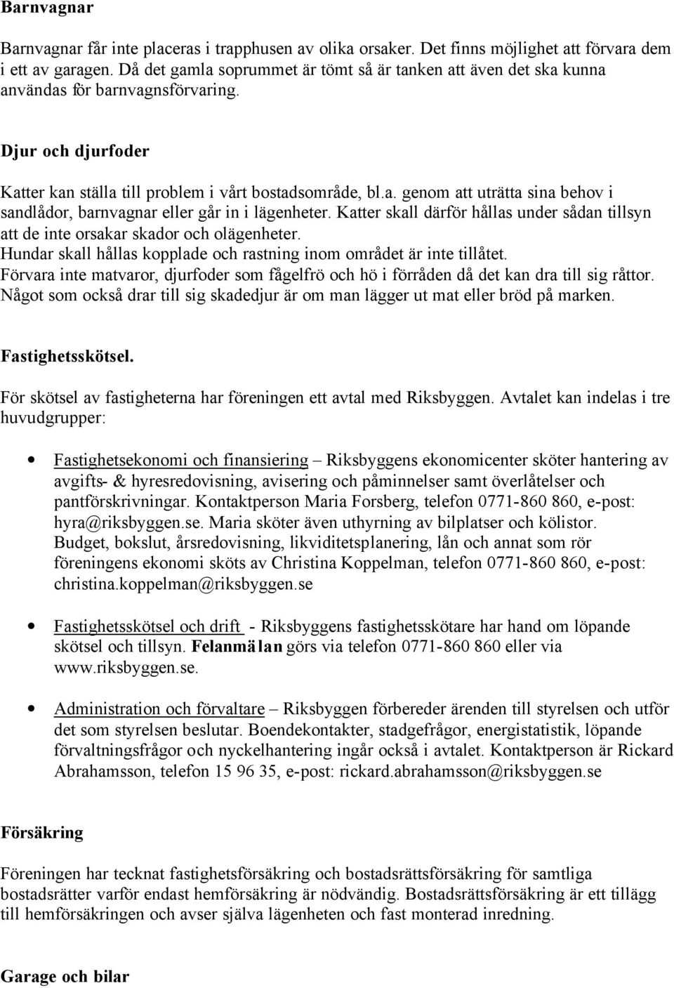 Katter skall därför hållas under sådan tillsyn att de inte orsakar skador och olägenheter. Hundar skall hållas kopplade och rastning inom området är inte tillåtet.