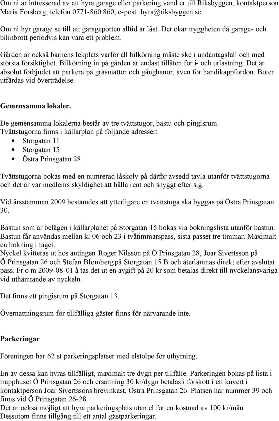 Bilkörning in på gården är endast tillåten för i- och urlastning. Det är absolut förbjudet att parkera på gräsmattor och gångbanor, även för handikappfordon. Böter utfärdas vid överträdelse.