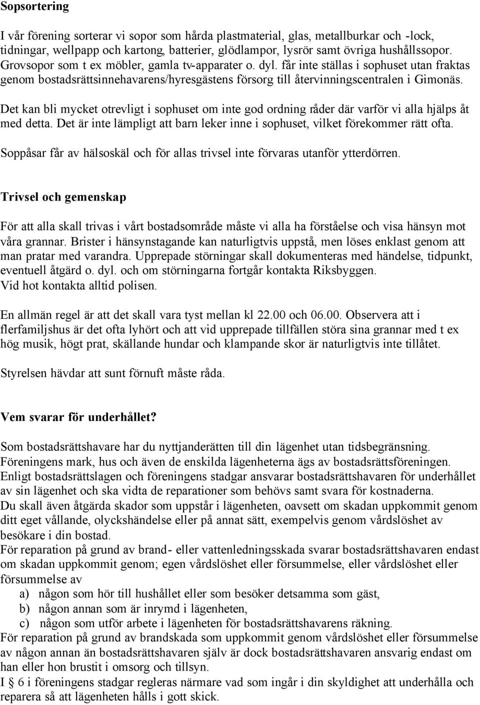 Det kan bli mycket otrevligt i sophuset om inte god ordning råder där varför vi alla hjälps åt med detta. Det är inte lämpligt att barn leker inne i sophuset, vilket förekommer rätt ofta.